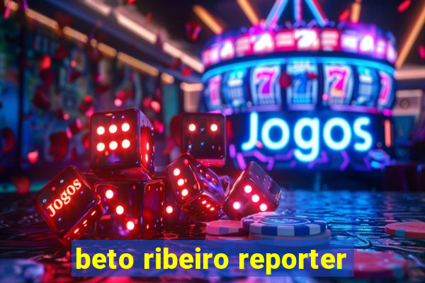 beto ribeiro reporter